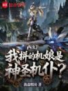 西幻:我拼的机娘是神圣机仆?